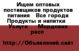 Ищем оптовых поставщиков продуктов питания - Все города Продукты и напитки » Услуги   . Мордовия респ.